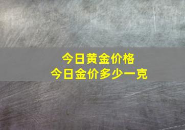 今日黄金价格 今日金价多少一克